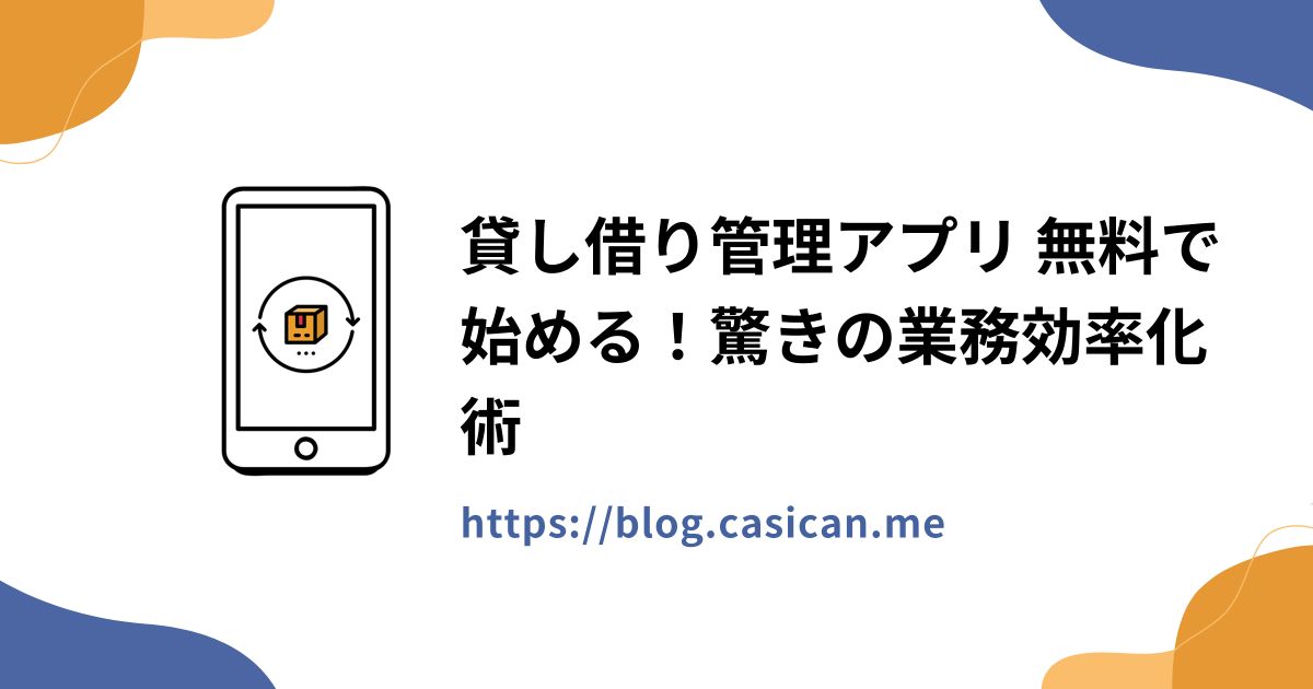 貸し借り管理アプリ 無料で始める！驚きの業務効率化術